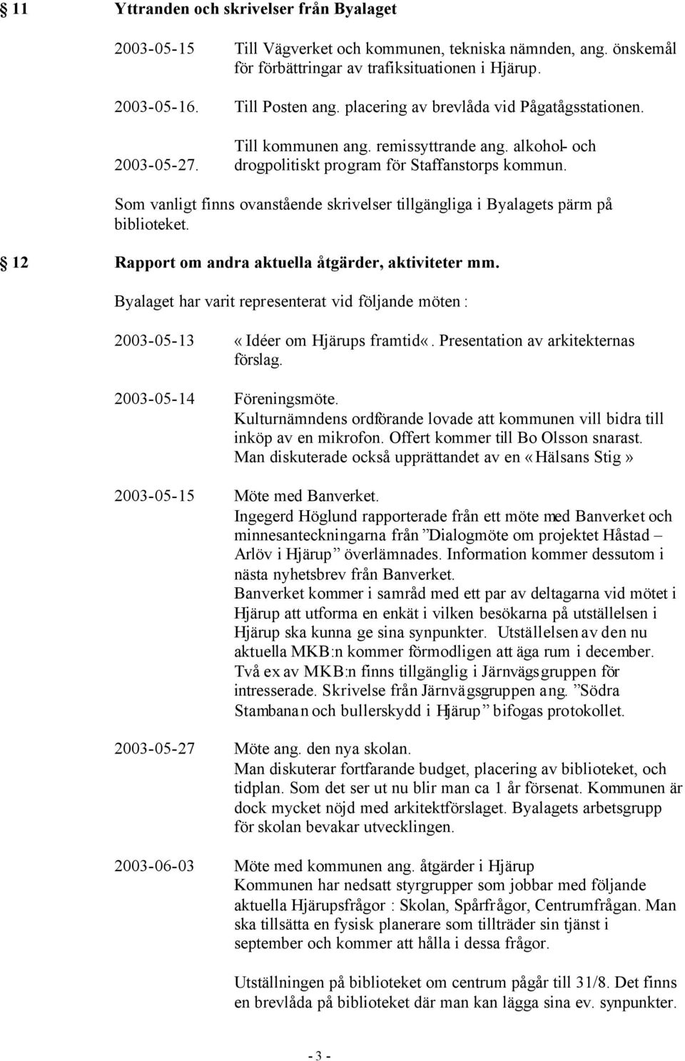 Som vanligt finns ovanstående skrivelser tillgängliga i Byalagets pärm på biblioteket. 12 Rapport om andra aktuella åtgärder, aktiviteter mm.