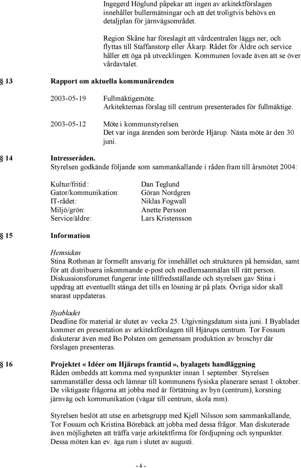 Kommunen lovade även att se över vårdavtalet. 2003-05-19 2003-05-12 Fullmäktigemöte. Arkitekternas förslag till centrum presenterades för fullmäktige. Möte i kommunstyrelsen.