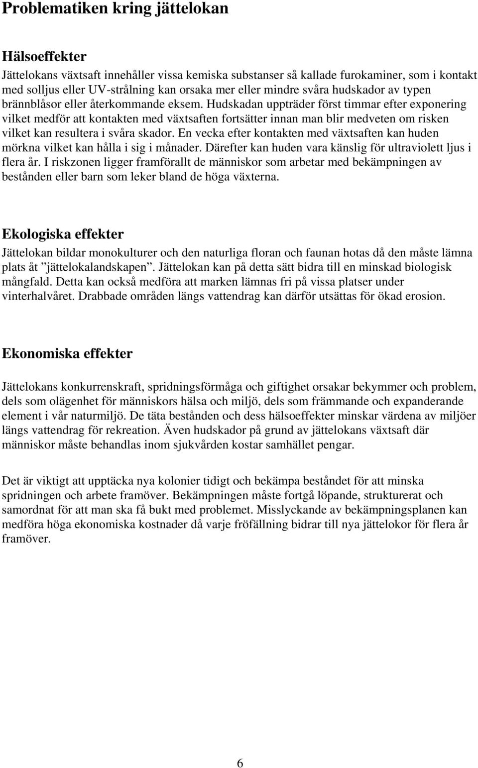Hudskadan uppträder först timmar efter exponering vilket medför att kontakten med växtsaften fortsätter innan man blir medveten om risken vilket kan resultera i svåra skador.