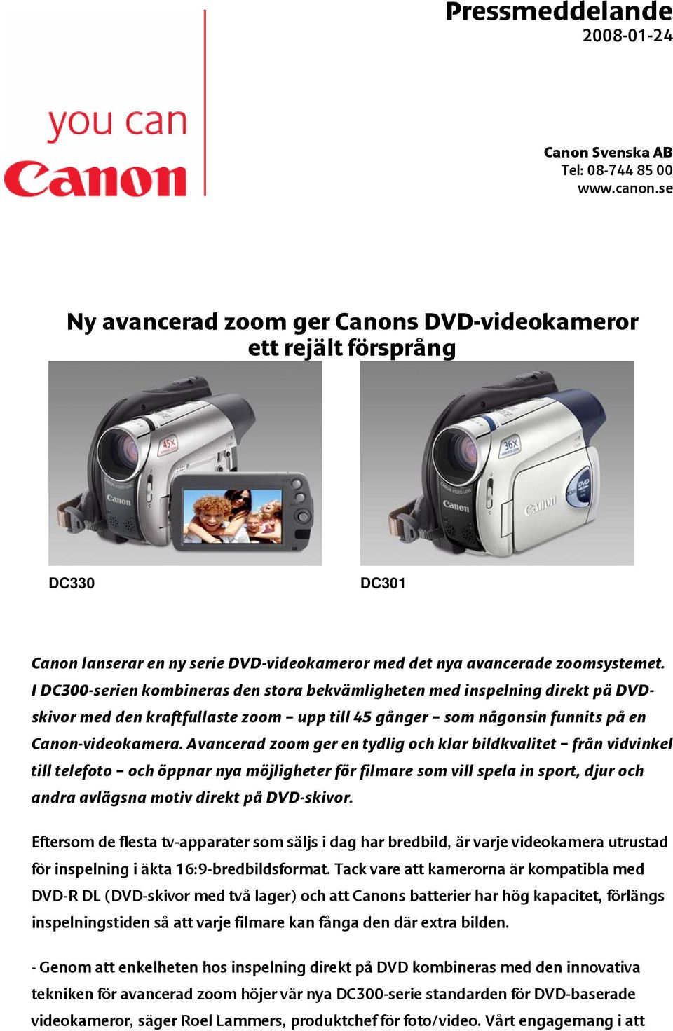 I DC300-serien kombineras den stora bekvämligheten med inspelning direkt på DVDskivor med den kraftfullaste zoom upp till 45 gånger som någonsin funnits på en Canon-videokamera.