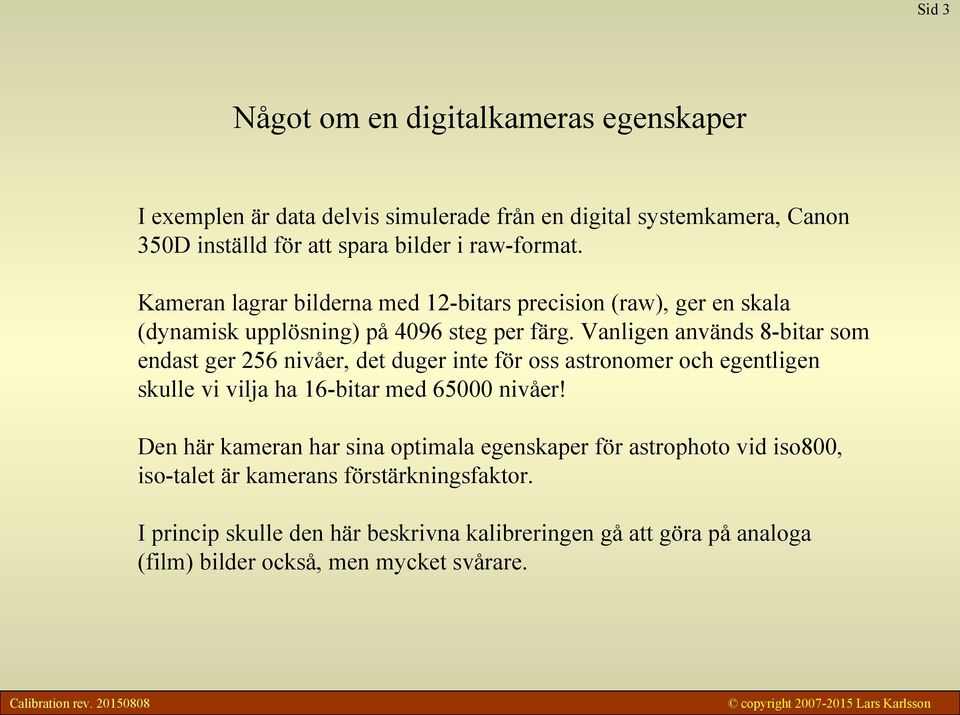 Vanligen används 8-bitar som endast ger 256 nivåer, det duger inte för oss astronomer och egentligen skulle vi vilja ha 16-bitar med 65 nivåer!