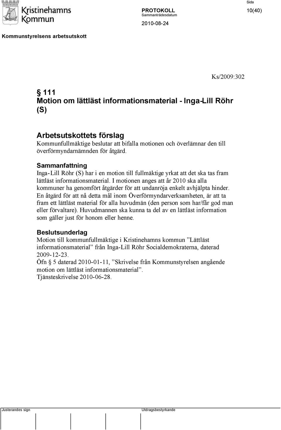 I motionen anges att år 2010 ska alla kommuner ha genomfört åtgärder för att undanröja enkelt avhjälpta hinder.