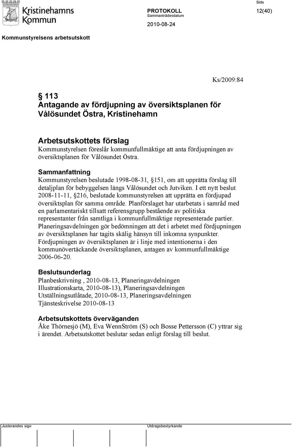 I ett nytt beslut 2008-11-11, 216, beslutade kommunstyrelsen att upprätta en fördjupad översiktsplan för samma område.