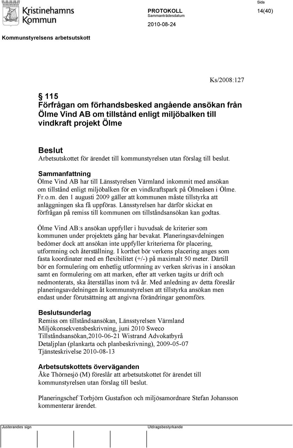Länsstyrelsen har därför skickat en förfrågan på remiss till kommunen om tillståndsansökan kan godtas.