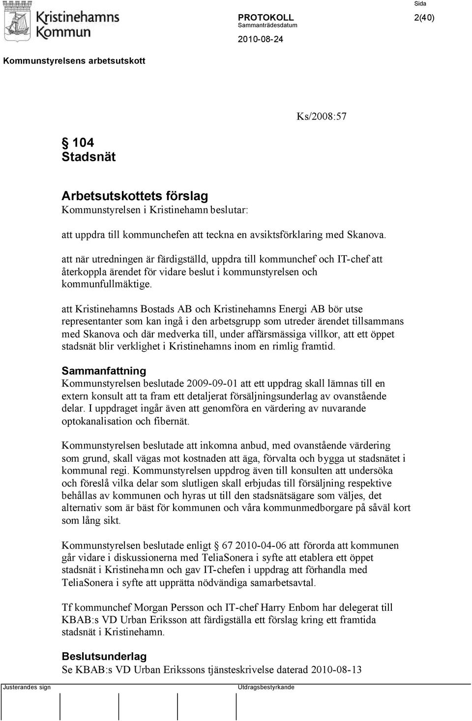 att Kristinehamns Bostads AB och Kristinehamns Energi AB bör utse representanter som kan ingå i den arbetsgrupp som utreder ärendet tillsammans med Skanova och där medverka till, under affärsmässiga
