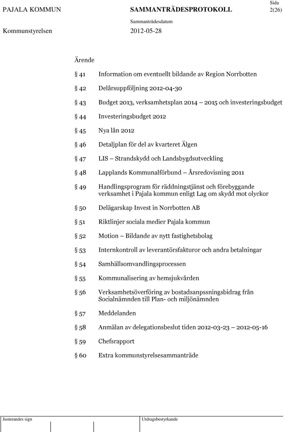 Handlingsprogram för räddningstjänst och förebyggande verksamhet i Pajala kommun enligt Lag om skydd mot olyckor 50 Delägarskap Invest in Norrbotten AB 51 Riktlinjer sociala medier Pajala kommun 52