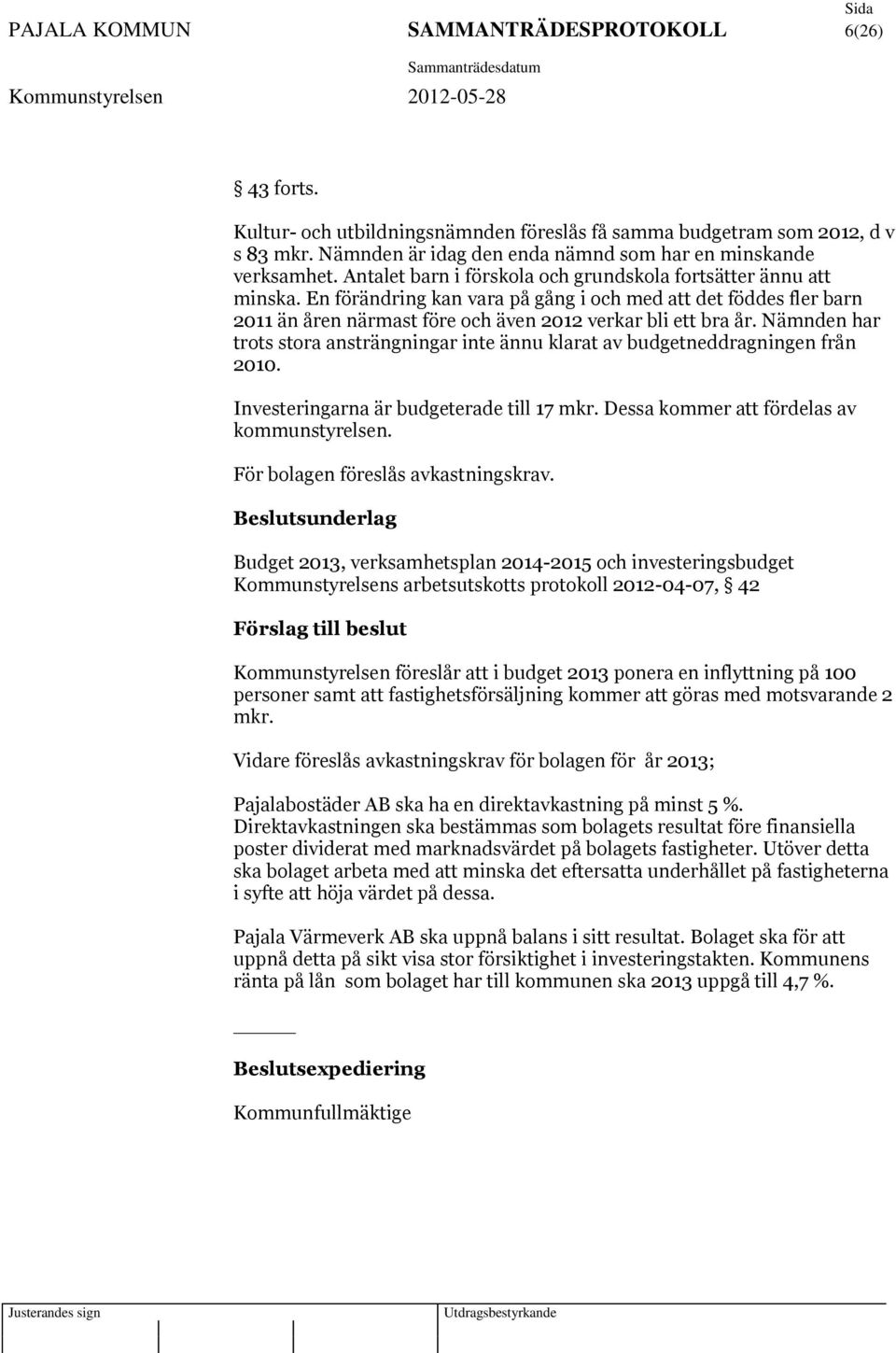 Nämnden har trots stora ansträngningar inte ännu klarat av budgetneddragningen från 2010. Investeringarna är budgeterade till 17 mkr. Dessa kommer att fördelas av kommunstyrelsen.