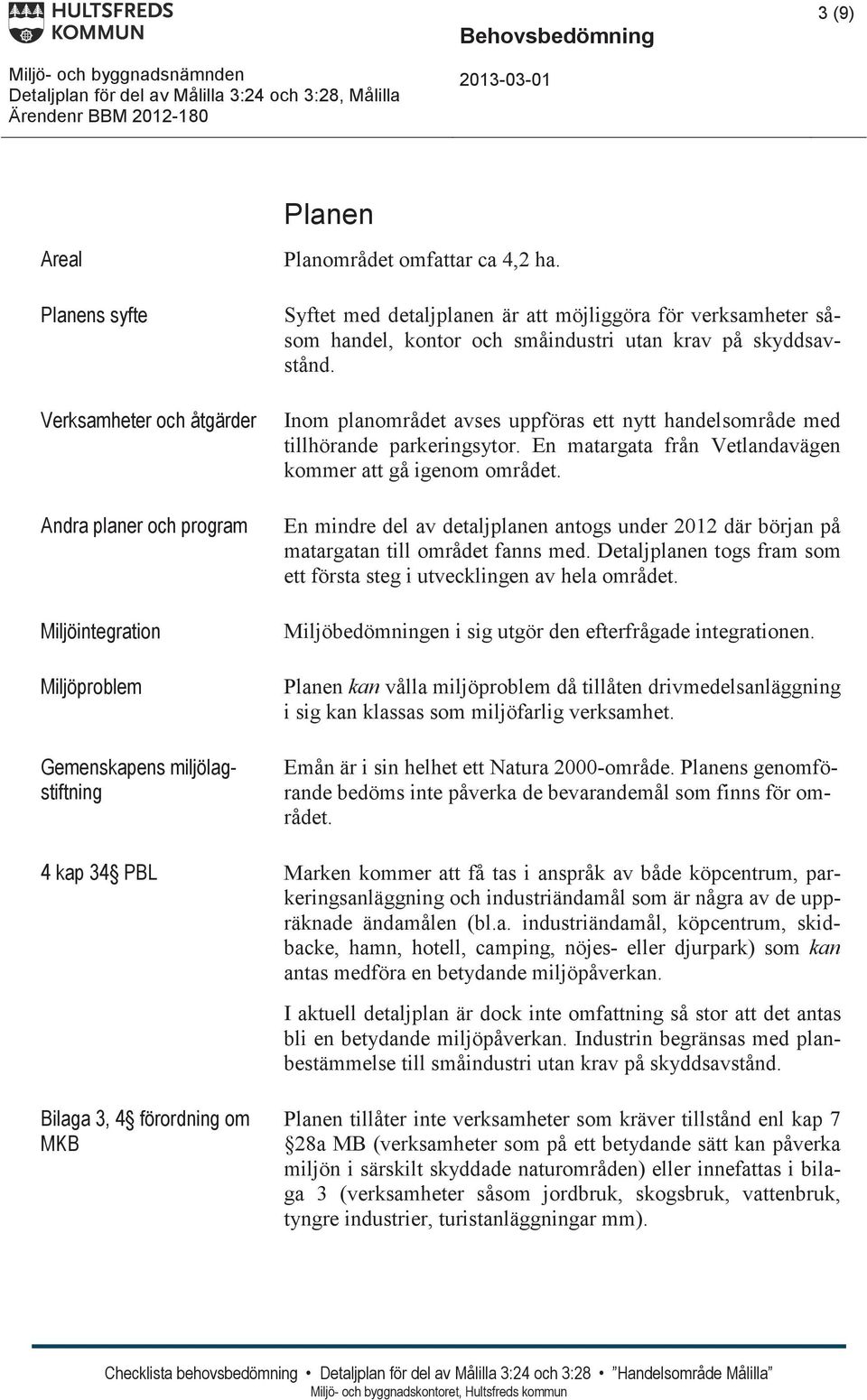 En mindre del av detaljplanen antogs under 2012 där början på matargatan till området fanns med. Detaljplanen togs fram som ett första steg i utvecklingen av hela området.