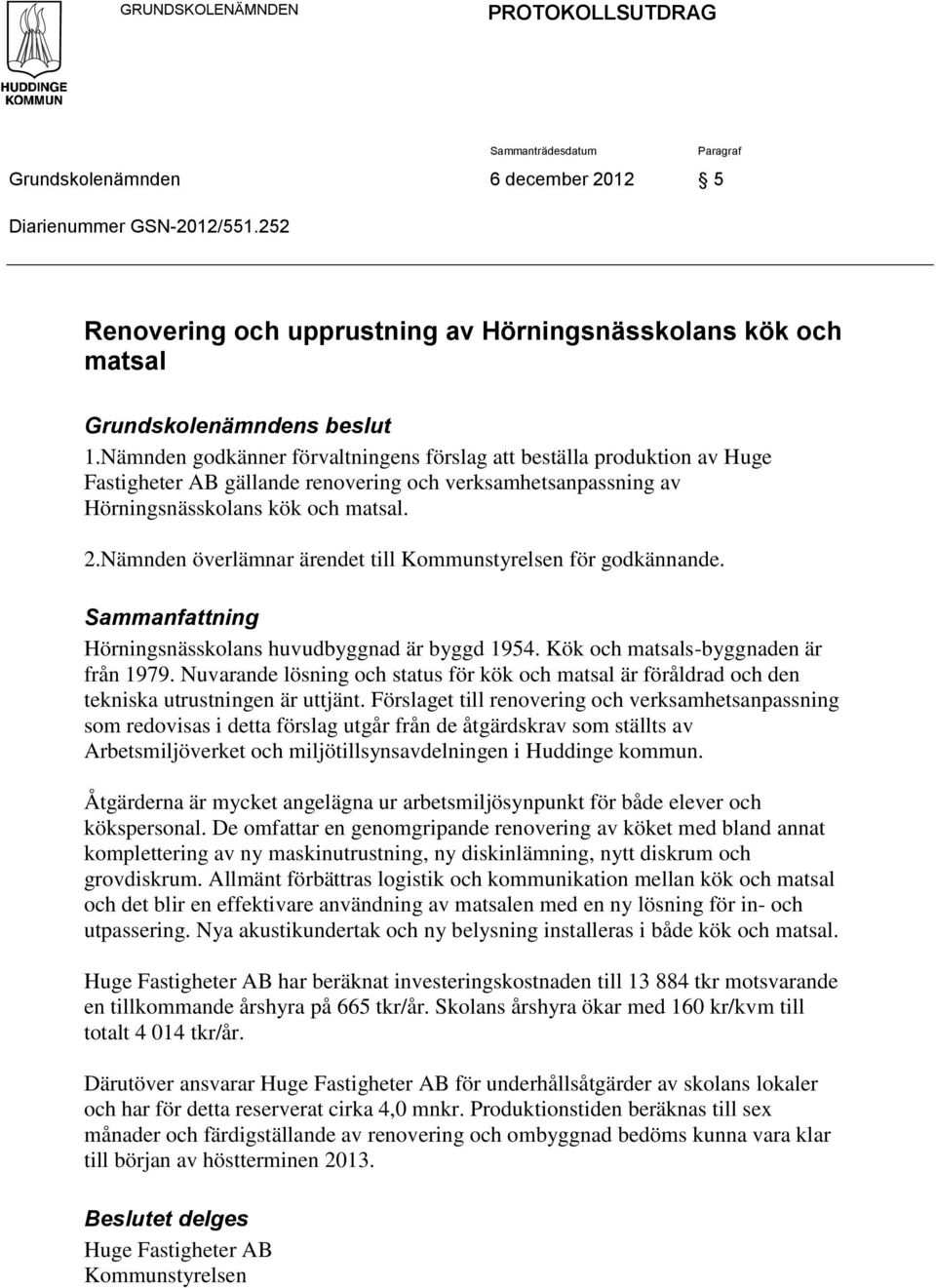 Nämnden godkänner förvaltningens förslag att beställa produktion av Huge Fastigheter AB gällande renovering och verksamhetsanpassning av Hörningsnässkolans kök och matsal. 2.