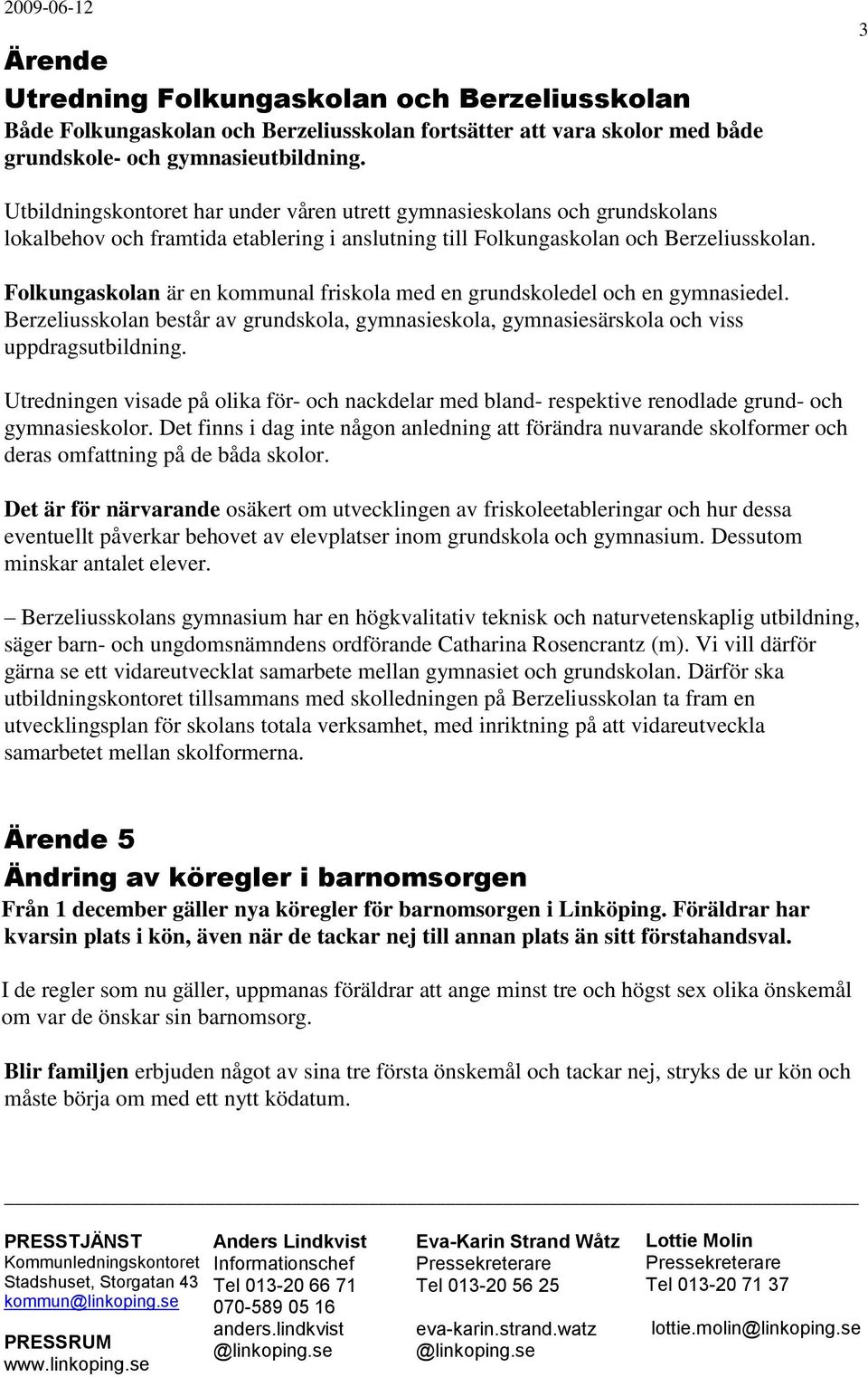 Folkungaskolan är en kommunal friskola med en grundskoledel och en gymnasiedel. Berzeliusskolan består av grundskola, gymnasieskola, gymnasiesärskola och viss uppdragsutbildning.