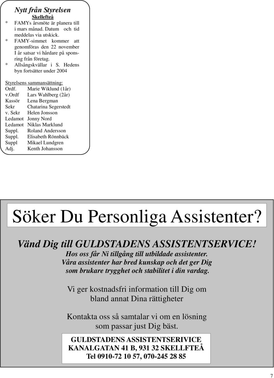 Marie Wiklund (1år) v.ordf Lars Wahlberg (2år) Kassör Lena Bergman Sekr Chatarina Segerstedt v. Sekr Helen Jonsson Ledamot Jonny Nord Ledamot Niklas Marklund Suppl. Roland Andersson Suppl.