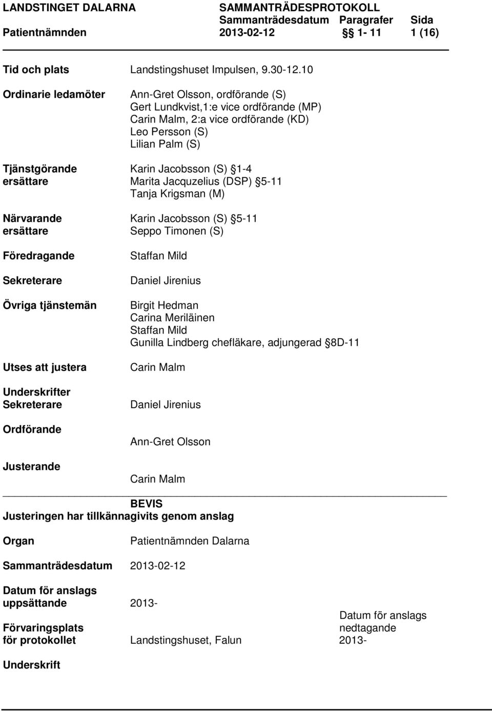 1-4 ersättare Marita Jacquzelius (DSP) 5-11 Tanja Krigsman (M) Närvarande Karin Jacobsson (S) 5-11 ersättare Seppo Timonen (S) Föredragande Sekreterare Övriga tjänstemän Utses att justera