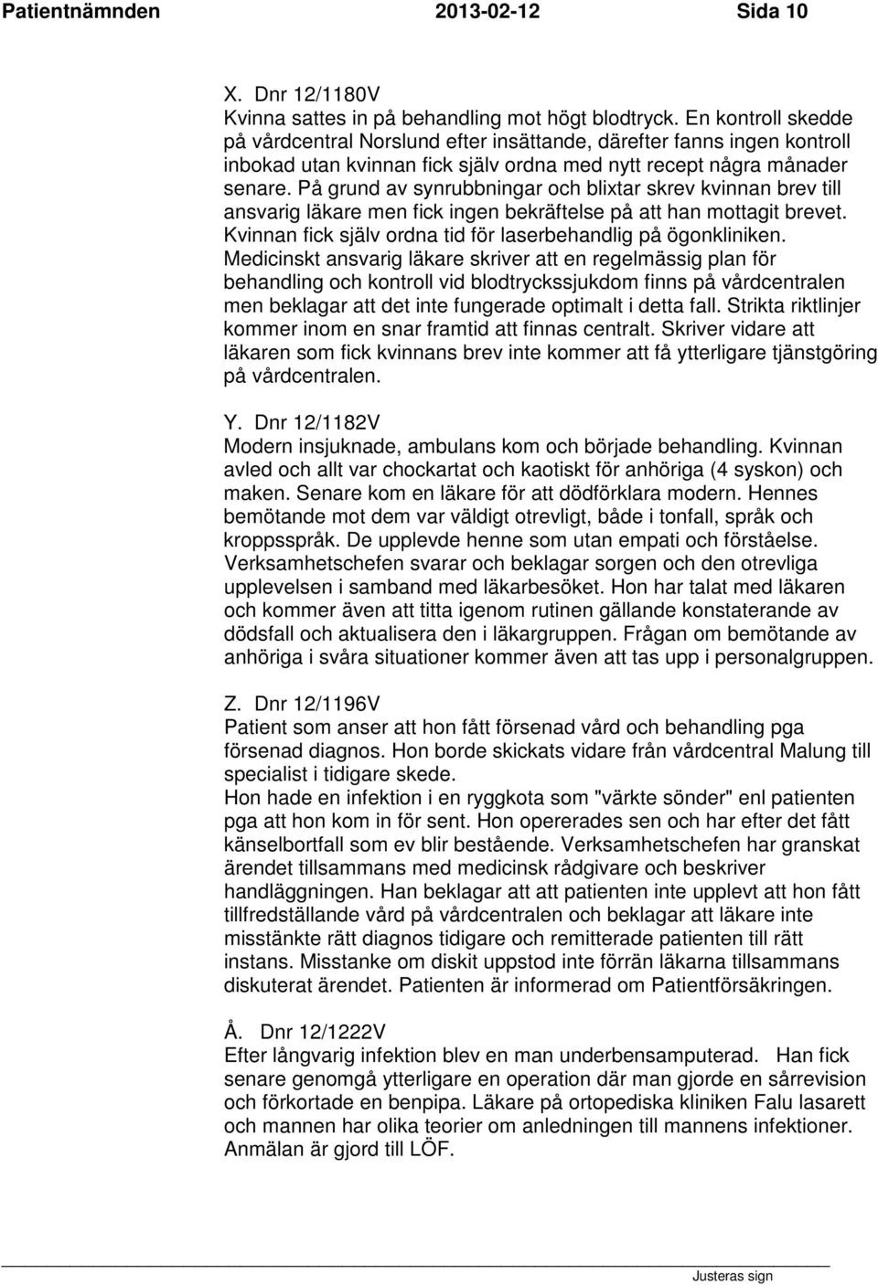 På grund av synrubbningar och blixtar skrev kvinnan brev till ansvarig läkare men fick ingen bekräftelse på att han mottagit brevet. Kvinnan fick själv ordna tid för laserbehandlig på ögonkliniken.