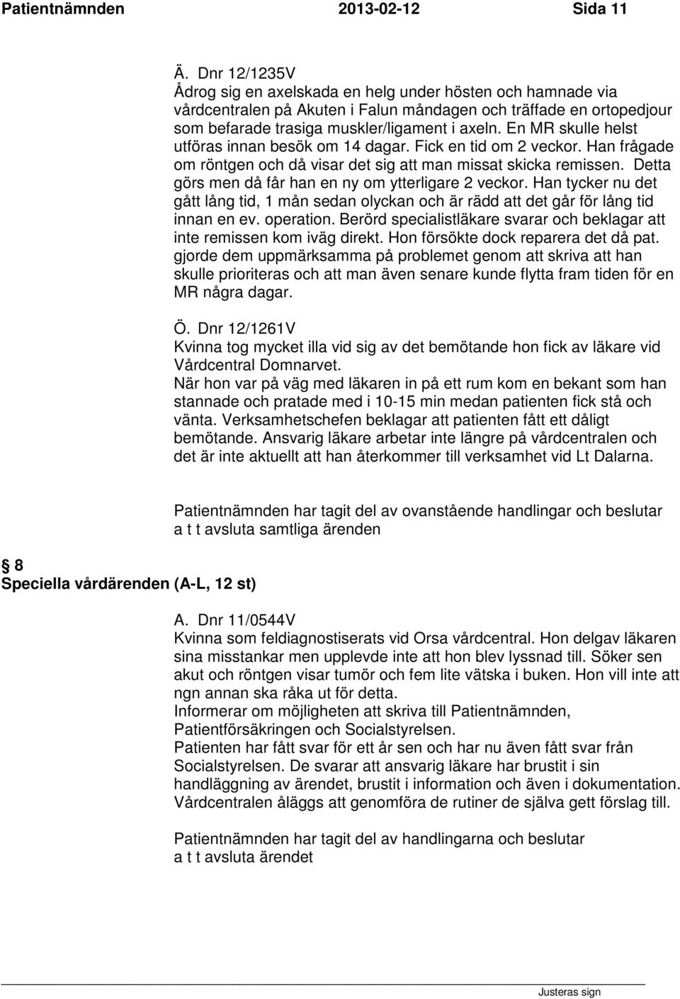 En MR skulle helst utföras innan besök om 14 dagar. Fick en tid om 2 veckor. Han frågade om röntgen och då visar det sig att man missat skicka remissen.