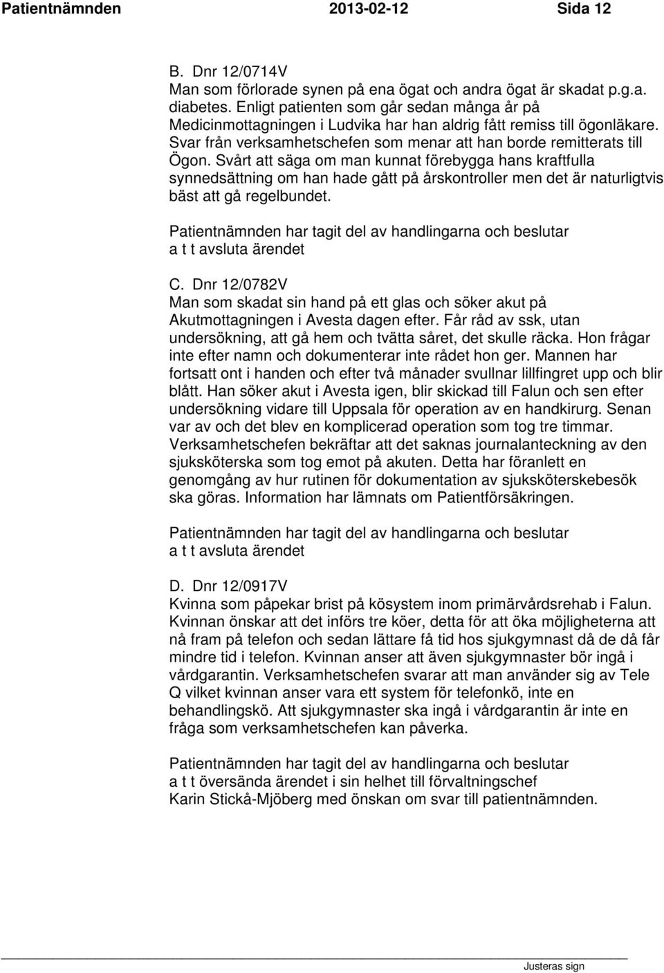 Svårt att säga om man kunnat förebygga hans kraftfulla synnedsättning om han hade gått på årskontroller men det är naturligtvis bäst att gå regelbundet. C.