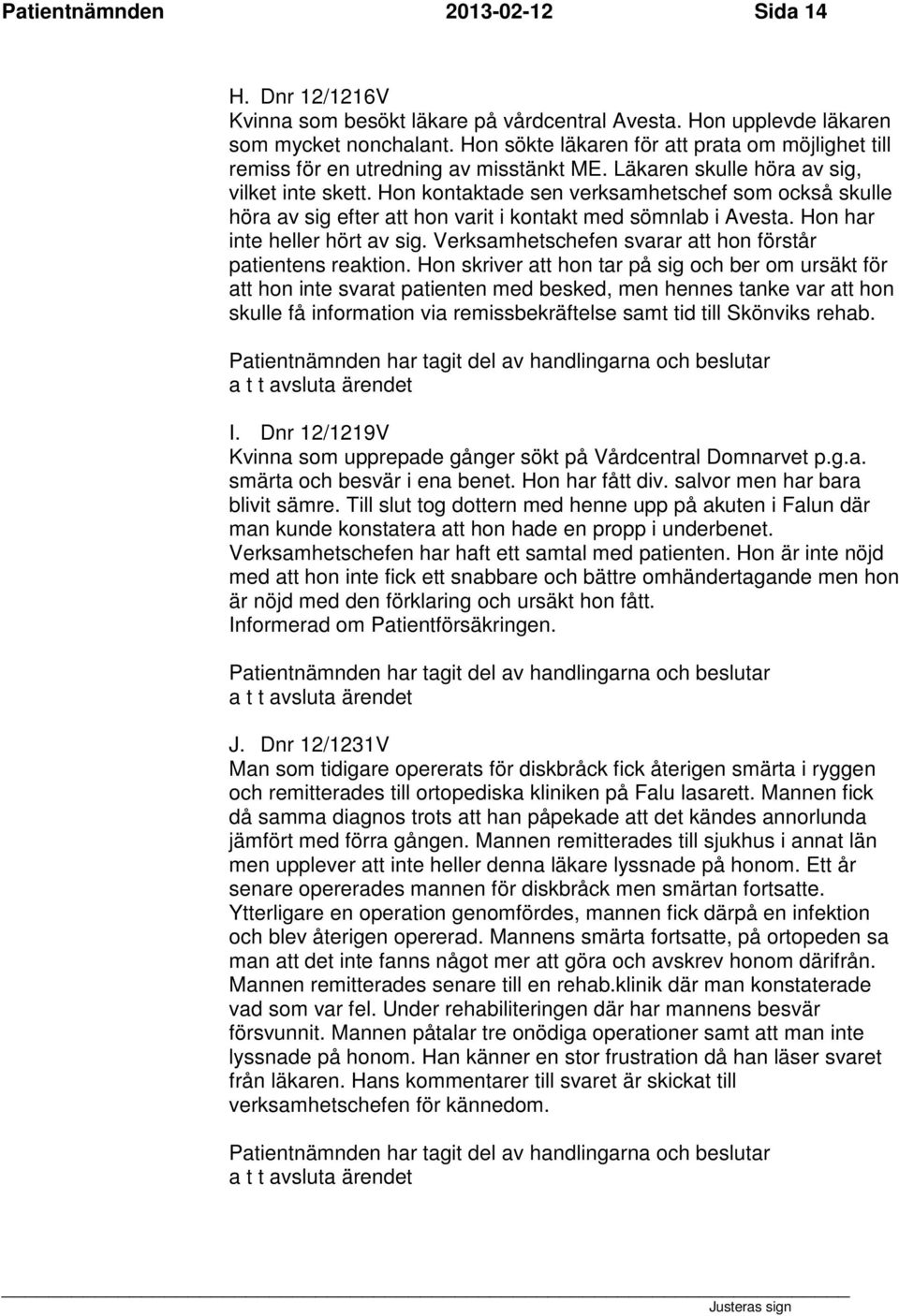 Hon kontaktade sen verksamhetschef som också skulle höra av sig efter att hon varit i kontakt med sömnlab i Avesta. Hon har inte heller hört av sig.