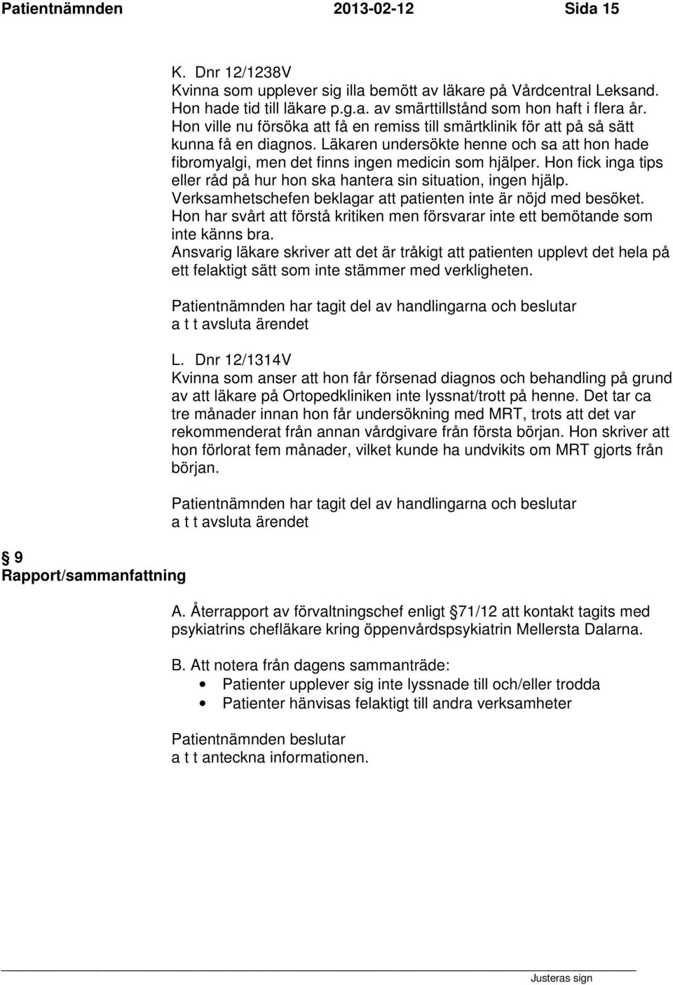 Hon fick inga tips eller råd på hur hon ska hantera sin situation, ingen hjälp. Verksamhetschefen beklagar att patienten inte är nöjd med besöket.