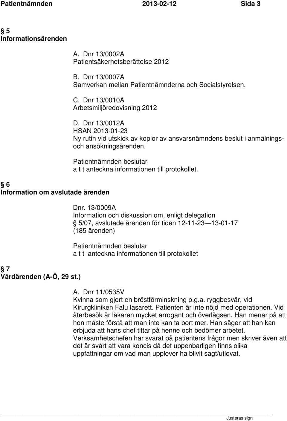 Dnr 13/0012A HSAN 2013-01-23 Ny rutin vid utskick av kopior av ansvarsnämndens beslut i anmälningsoch ansökningsärenden. Patientnämnden beslutar a t t anteckna informationen till protokollet. Dnr.