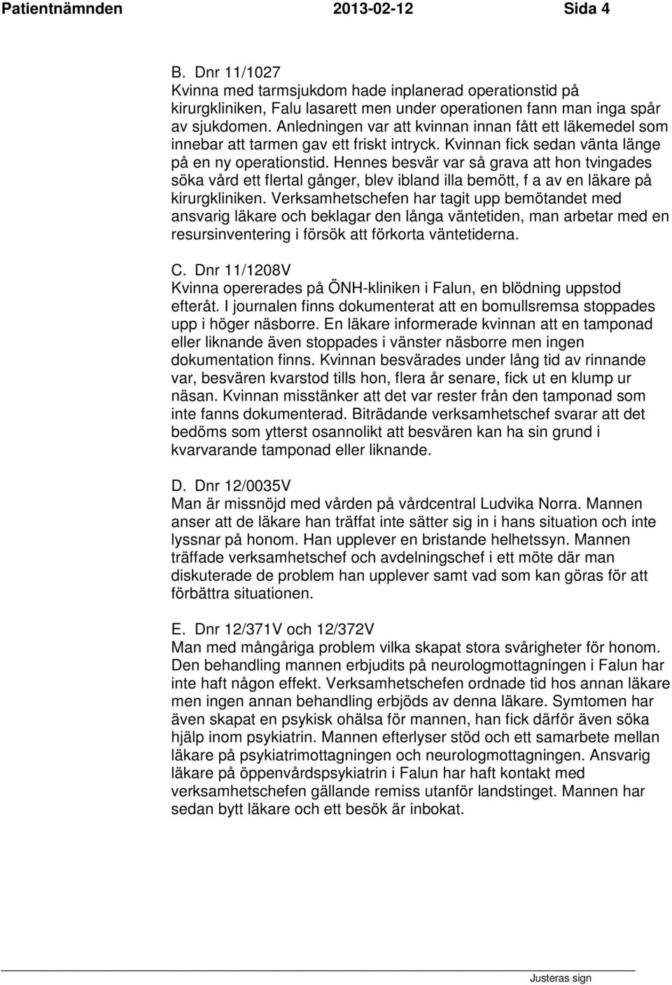 Hennes besvär var så grava att hon tvingades söka vård ett flertal gånger, blev ibland illa bemött, f a av en läkare på kirurgkliniken.