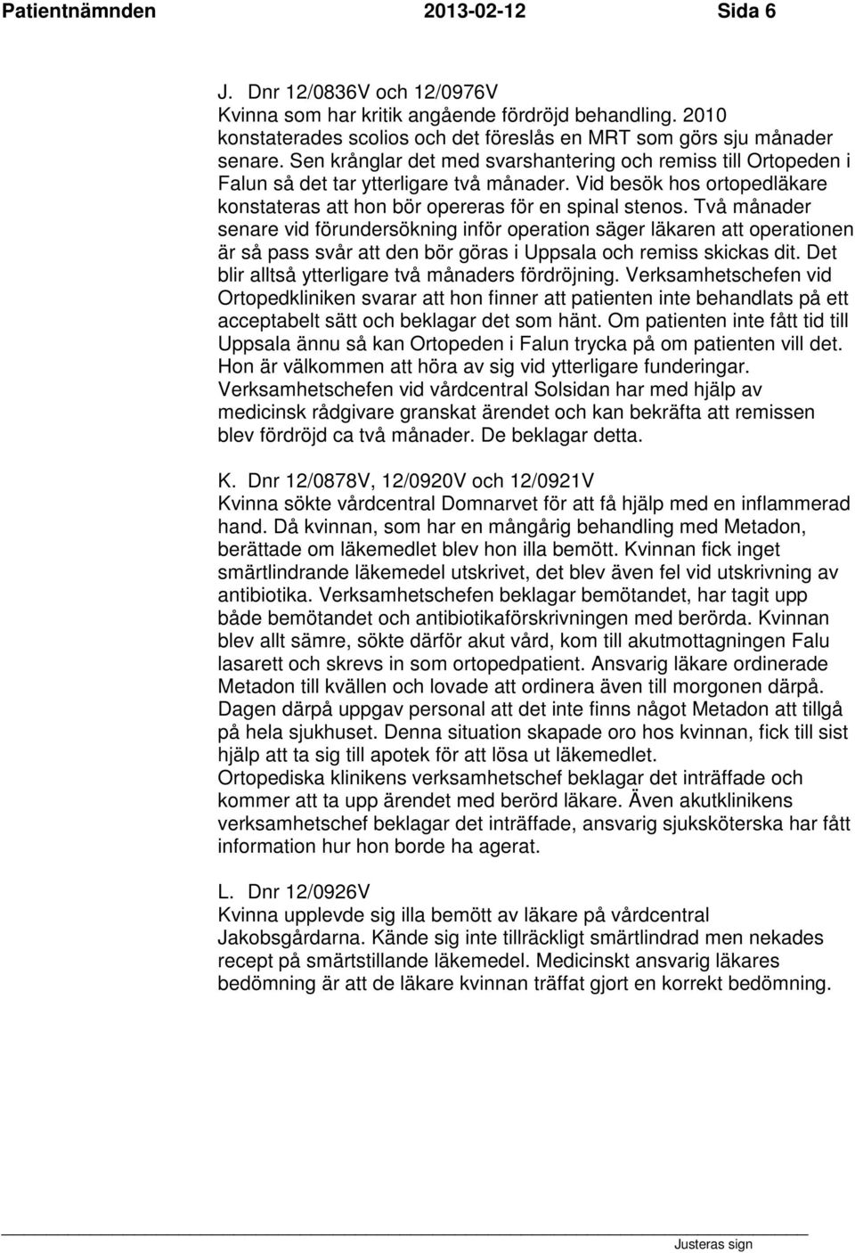 Två månader senare vid förundersökning inför operation säger läkaren att operationen är så pass svår att den bör göras i Uppsala och remiss skickas dit.