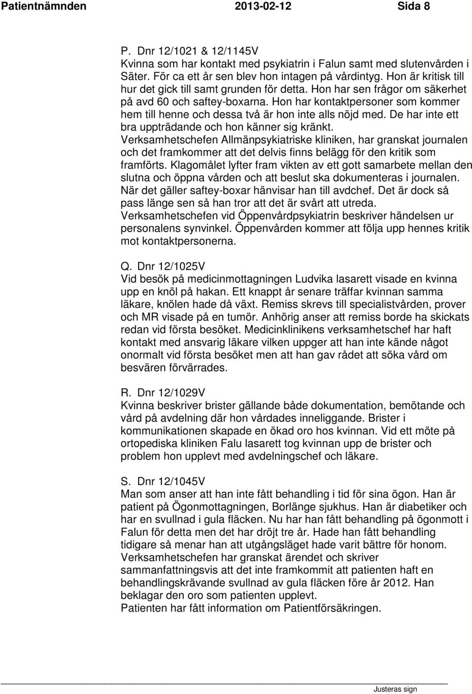 Hon har kontaktpersoner som kommer hem till henne och dessa två är hon inte alls nöjd med. De har inte ett bra uppträdande och hon känner sig kränkt.