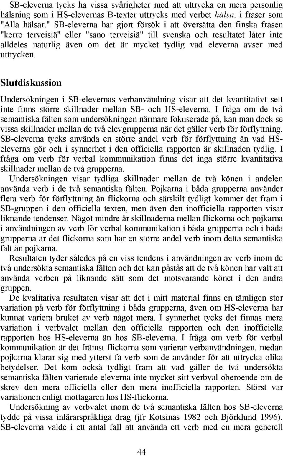 eleverna avser med uttrycken. Slutdiskussion Undersökningen i SB-elevernas verbanvändning visar att det kvantitativt sett inte finns större skillnader mellan SB- och HS-eleverna.