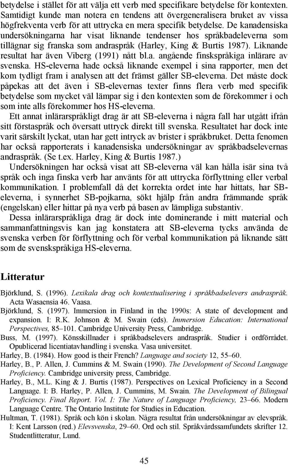 De kanadensiska undersökningarna har visat liknande tendenser hos språkbadeleverna som tillägnar sig franska som andraspråk (Harley, King & Burtis 1987).