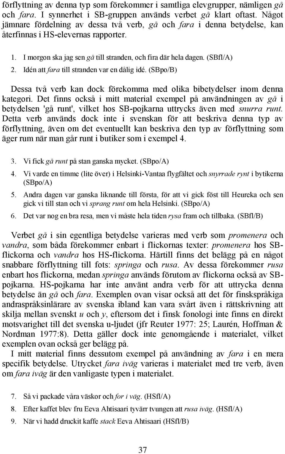 Idén att fara till stranden var en dålig idé. (SBpo/B) Dessa två verb kan dock förekomma med olika bibetydelser inom denna kategori.