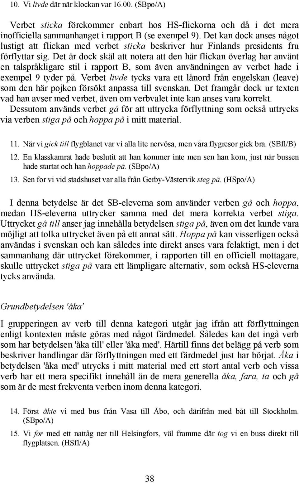 Det är dock skäl att notera att den här flickan överlag har använt en talspråkligare stil i rapport B, som även användningen av verbet hade i exempel 9 tyder på.