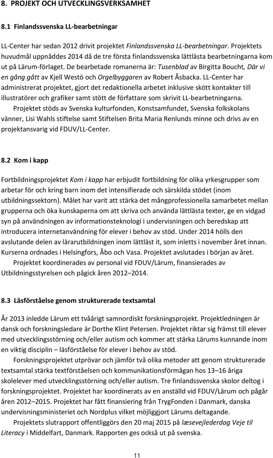 De bearbetade romanerna är: Tusenblad av Birgitta Boucht, Där vi en gång gått av Kjell Westö och Orgelbyggaren av Robert Åsbacka.