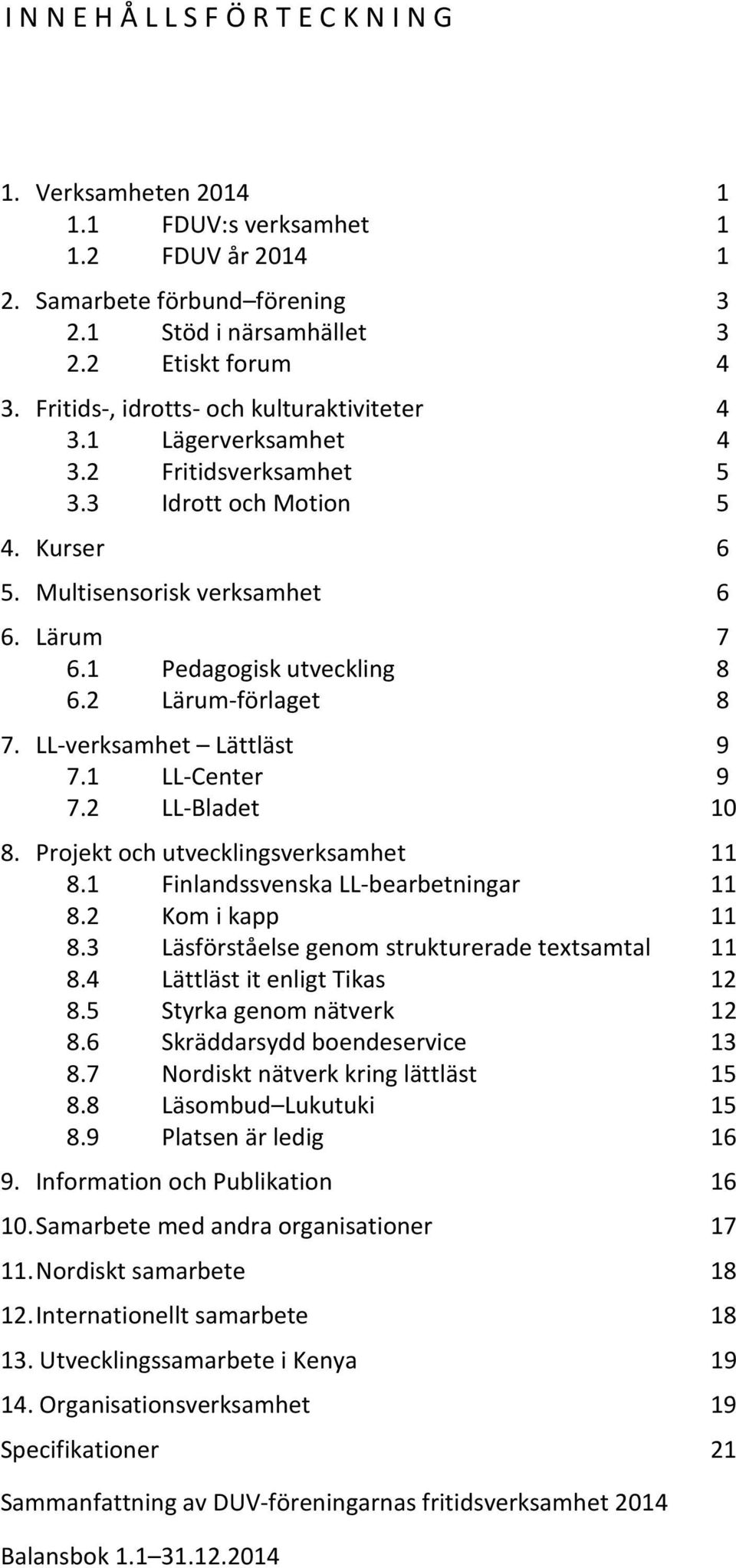 2 Lärum-förlaget 8 7. LL-verksamhet Lättläst 9 7.1 LL-Center 9 7.2 LL-Bladet 10 8. Projekt och utvecklingsverksamhet 11 8.1 Finlandssvenska LL-bearbetningar 11 8.2 Kom i kapp 11 8.