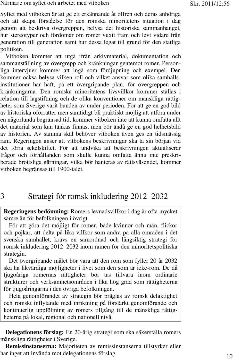 statliga politiken. Vitboken kommer att utgå ifrån arkivmaterial, dokumentation och sammanställning av övergrepp och kränkningar gentemot romer.