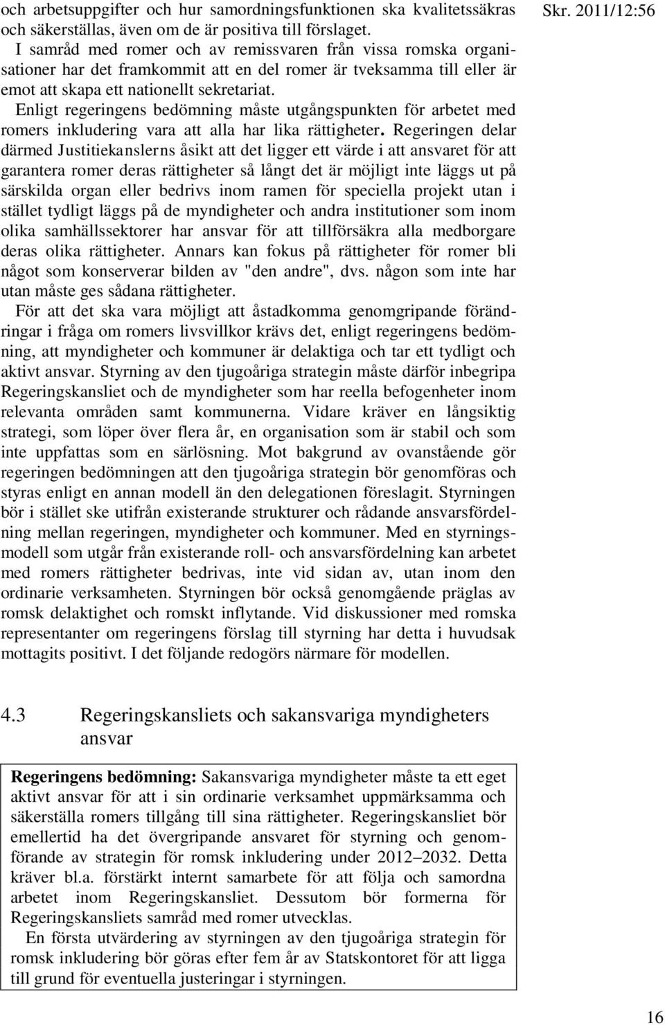 Enligt regeringens bedömning måste utgångspunkten för arbetet med romers inkludering vara att alla har lika rättigheter.