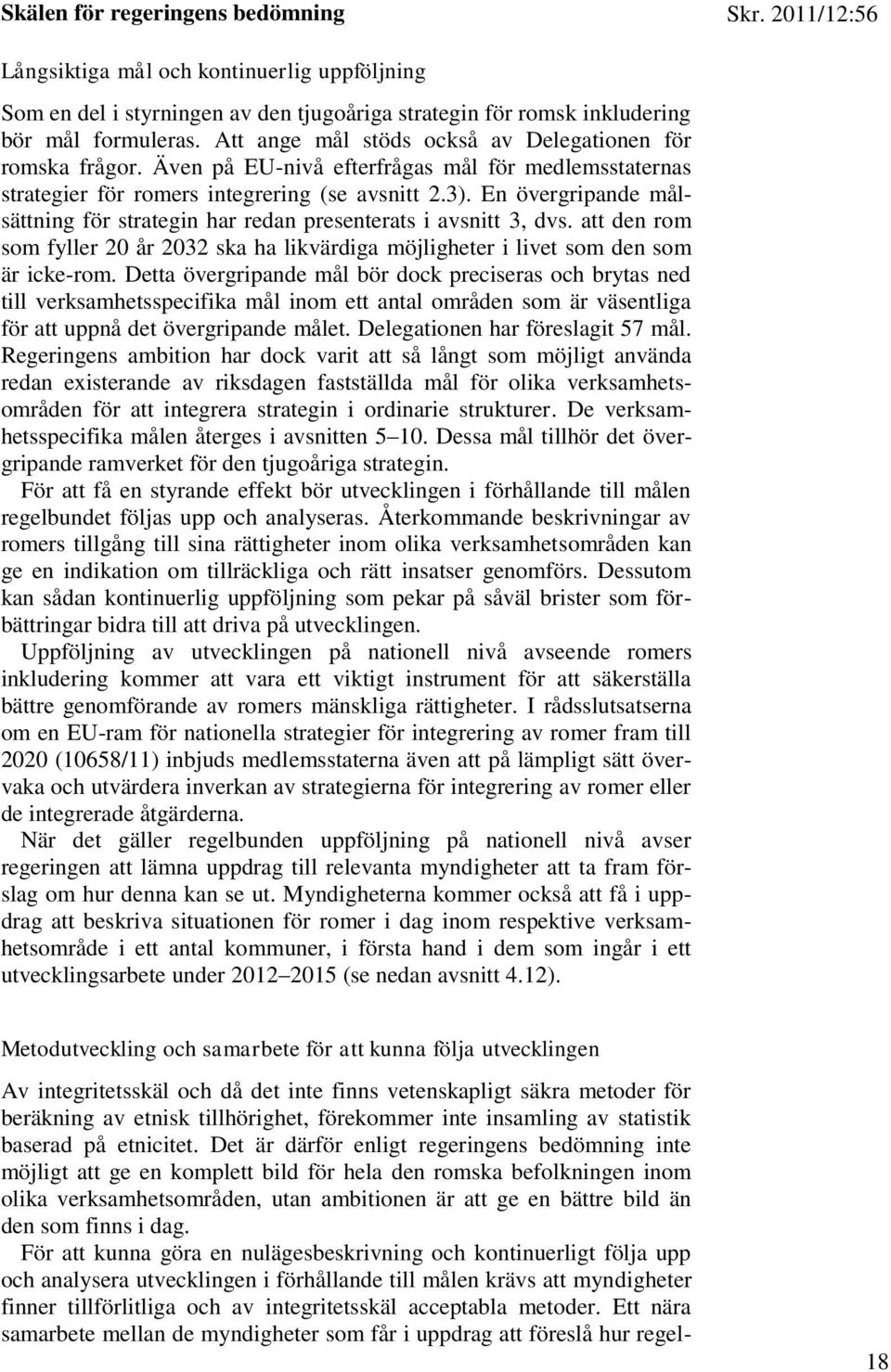 En övergripande målsättning för strategin har redan presenterats i avsnitt 3, dvs. att den rom som fyller 20 år 2032 ska ha likvärdiga möjligheter i livet som den som är icke-rom.