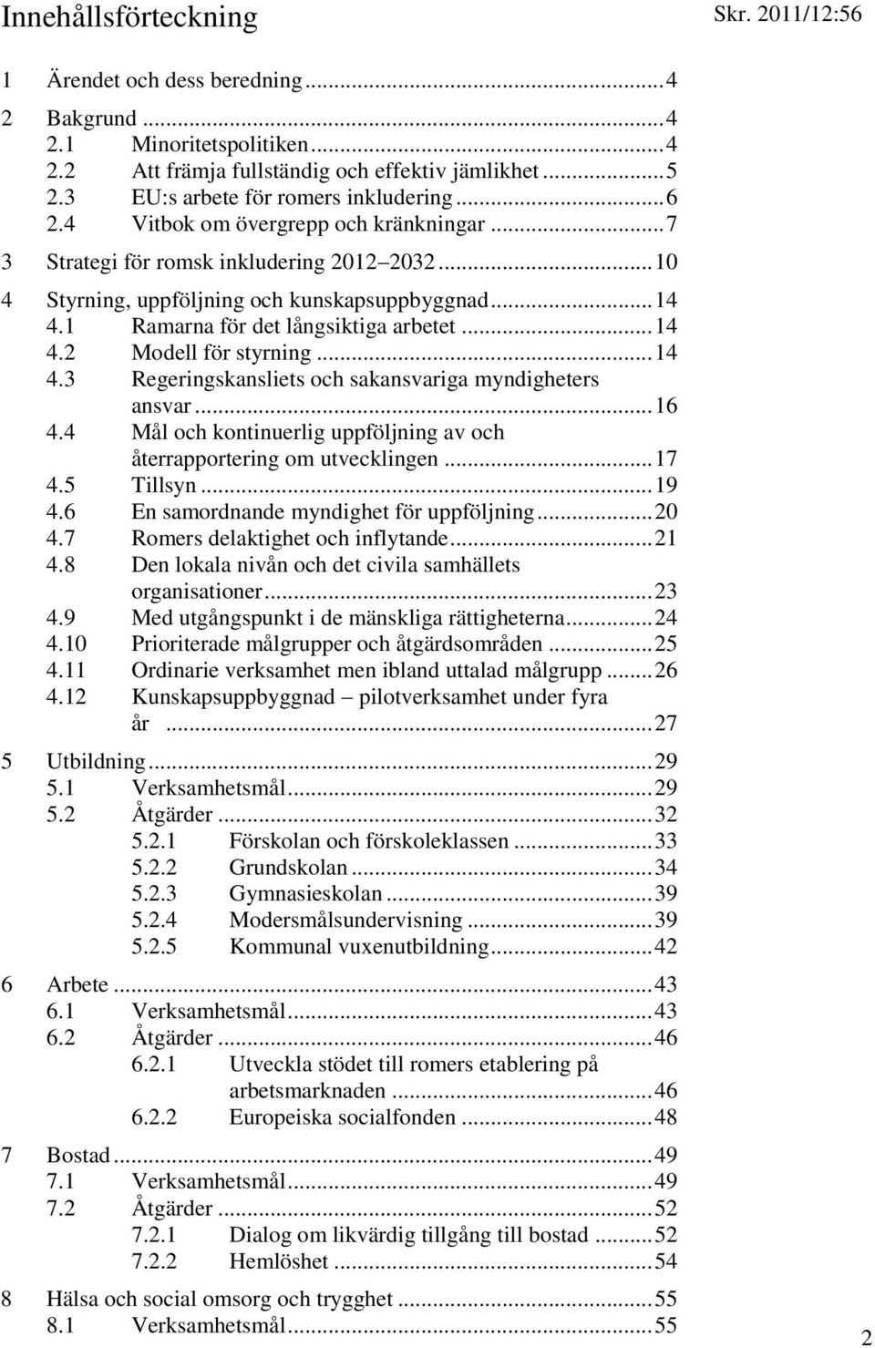 .. 14 4.3 Regeringskansliets och sakansvariga myndigheters ansvar... 16 4.4 Mål och kontinuerlig uppföljning av och återrapportering om utvecklingen... 17 4.5 Tillsyn... 19 4.