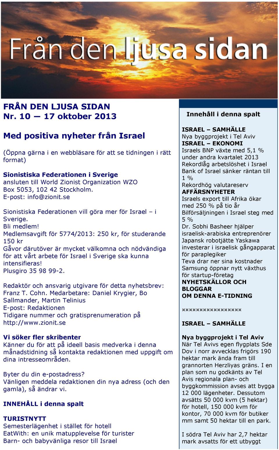 Box 5053, 102 42 Stockholm. E-post: info@zionit.se Sionistiska Federationen vill göra mer för Israel i Sverige. Bli medlem!