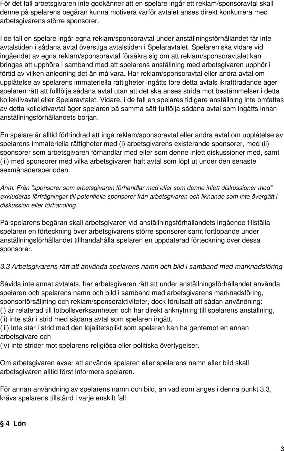 Spelaren ska vidare vid ingåendet av egna reklam/sponsoravtal försäkra sig om att reklam/sponsoravtalet kan bringas att upphöra i samband med att spelarens anställning med arbetsgivaren upphör i