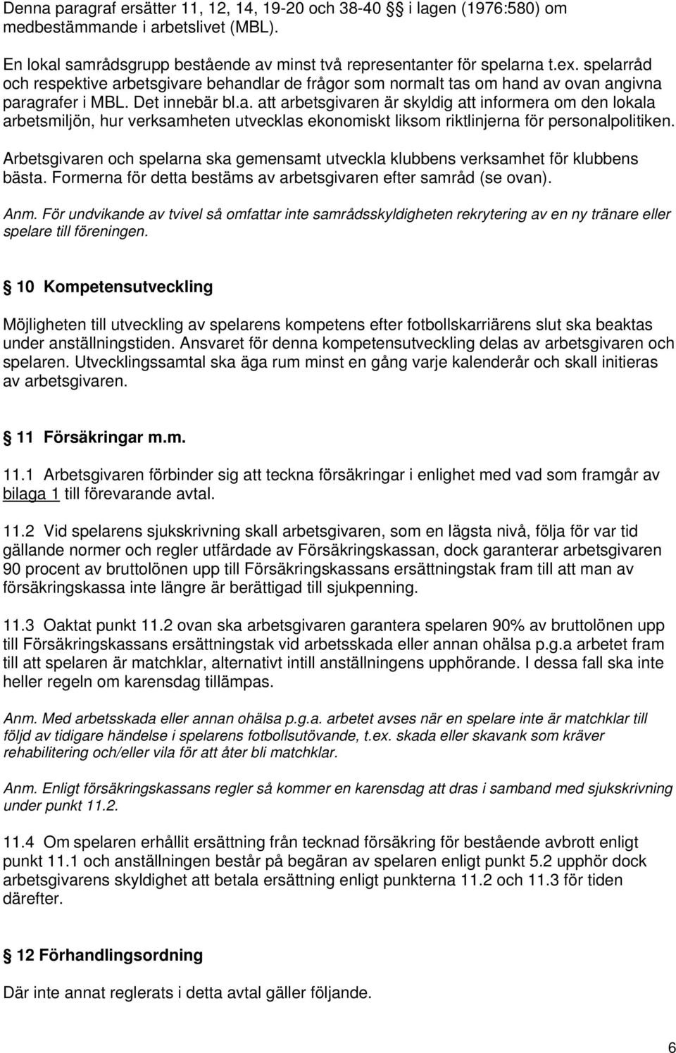 Arbetsgivaren och spelarna ska gemensamt utveckla klubbens verksamhet för klubbens bästa. Formerna för detta bestäms av arbetsgivaren efter samråd (se ovan). Anm.