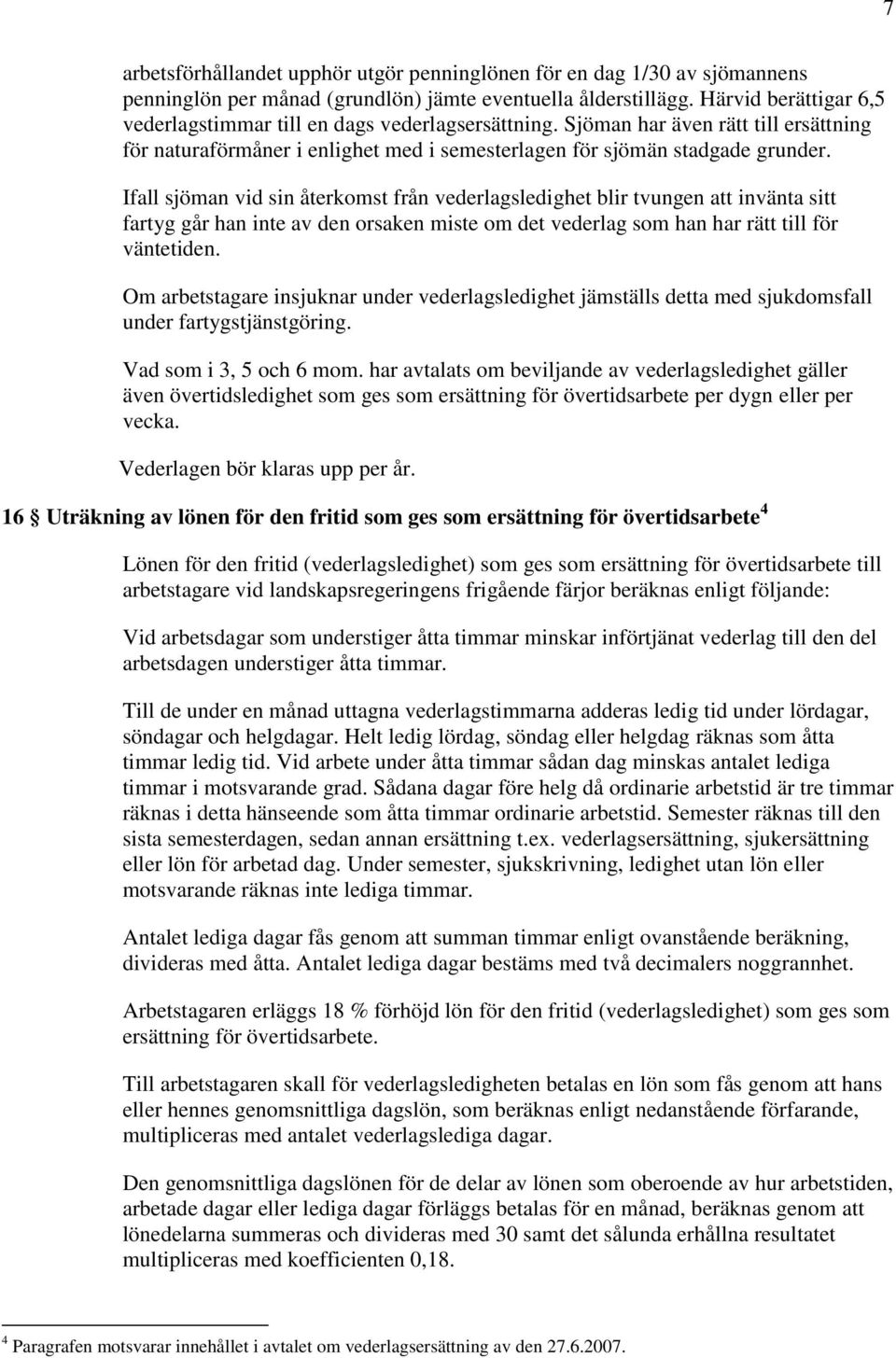 Ifall sjöman vid sin återkomst från vederlagsledighet blir tvungen att invänta sitt fartyg går han inte av den orsaken miste om det vederlag som han har rätt till för väntetiden.