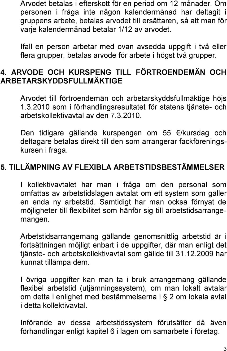 Ifall en person arbetar med ovan avsedda uppgift i två eller flera grupper, betalas arvode för arbete i högst två grupper. 4.