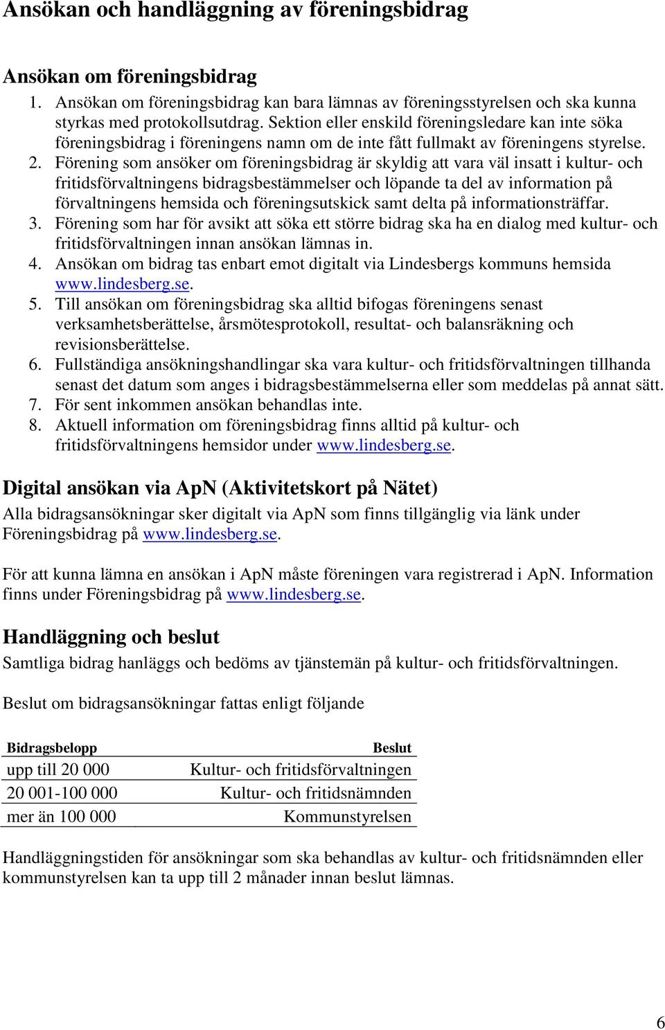 Förening som ansöker om föreningsbidrag är skyldig att vara väl insatt i kultur- och fritidsförvaltningens bidragsbestämmelser och löpande ta del av information på förvaltningens hemsida och