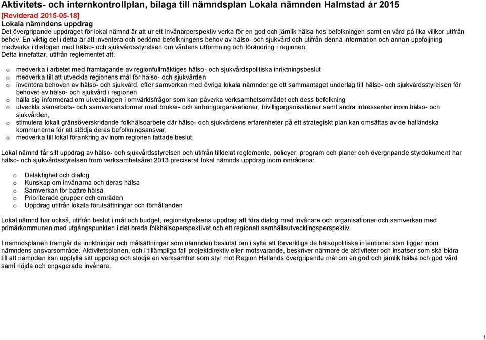 En viktig del i detta är att inventera ch bedöma beflkningens behv av häls- ch sjukvård ch utifrån denna infrmatin ch annan uppföljning medverka i dialgen med häls- ch sjukvårdsstyrelsen m vårdens