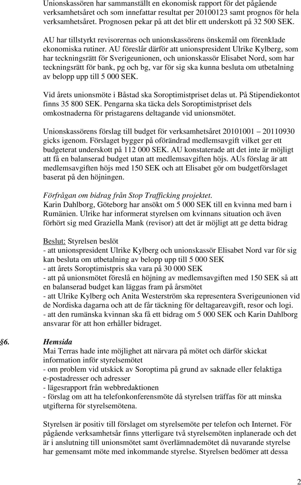 AU föreslår därför att unionspresident Ulrike Kylberg, som har teckningsrätt för Sverigeunionen, och unionskassör Elisabet Nord, som har teckningsrätt för bank, pg och bg, var för sig ska kunna