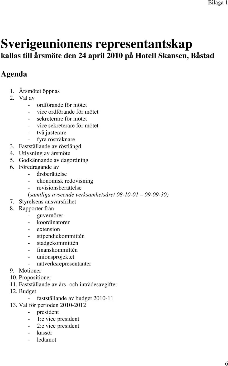 Utlysning av årsmöte 5. Godkännande av dagordning 6. Föredragande av - årsberättelse - ekonomisk redovisning - revisionsberättelse (samtliga avseende verksamhetsåret 08-10-01 09-09-30) 7.