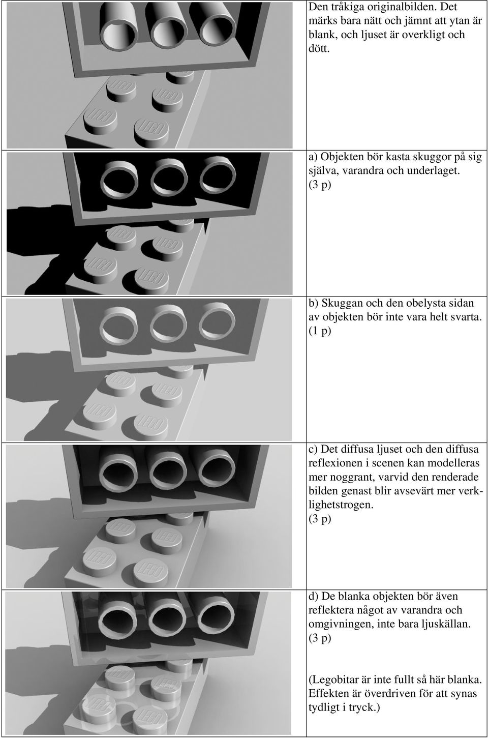 reflexionen i scenen kan modelleras mer noggrant, varvid den renderade bilden genast blir avsevärt mer verklighetstrogen d) De blanka objekten bör även