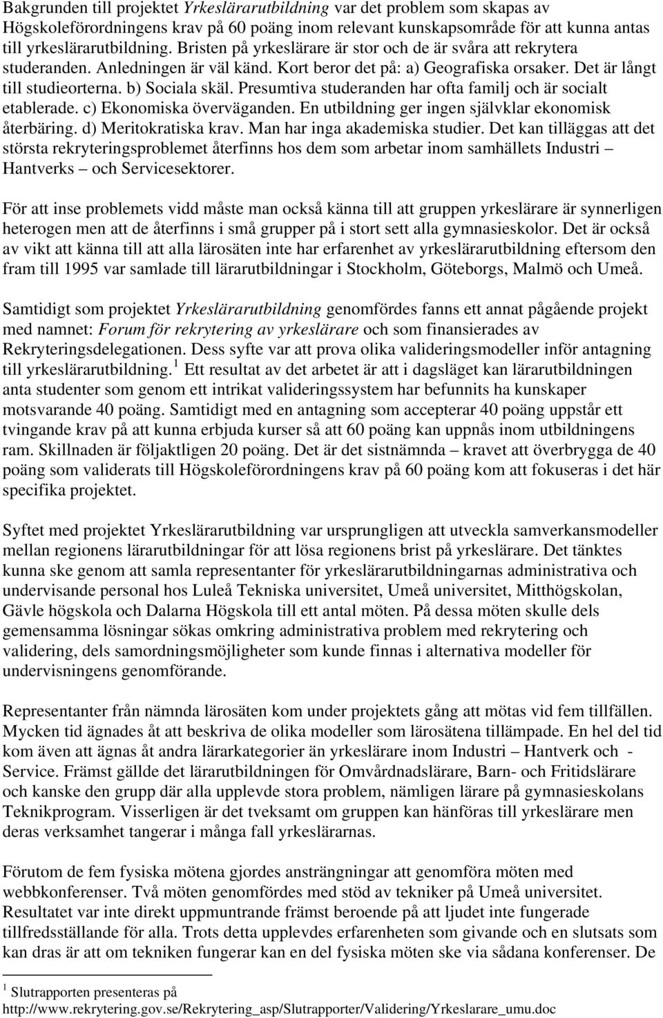 Presumtiva studeranden har ofta familj och är socialt etablerade. c) Ekonomiska överväganden. En utbildning ger ingen självklar ekonomisk återbäring. d) Meritokratiska krav.
