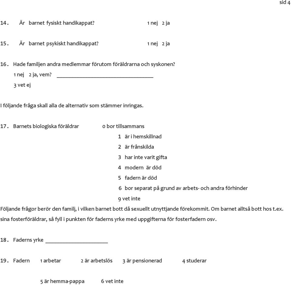 Barnets biologiska föräldrar 0 bor tillsammans 1 är i hemskillnad 2 är frånskilda 3 har inte varit gifta 4 modern är död 5 fadern är död 6 bor separat på grund av arbets- och andra förhinder 9 vet