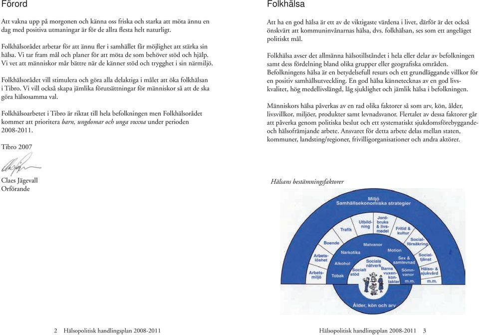 Vi vet att människor mår bättre när de känner stöd och trygghet i sin närmiljö. Folkhälsorådet vill stimulera och göra alla delaktiga i målet att öka folkhälsan i Tibro.