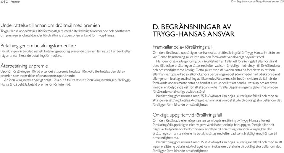 Betalning genom betalningsförmedlare Försäkringen är betalad när ett betalningsuppdrag avseende premien lämnats till en bank eller någon annan liknande betalningsförmedlare.