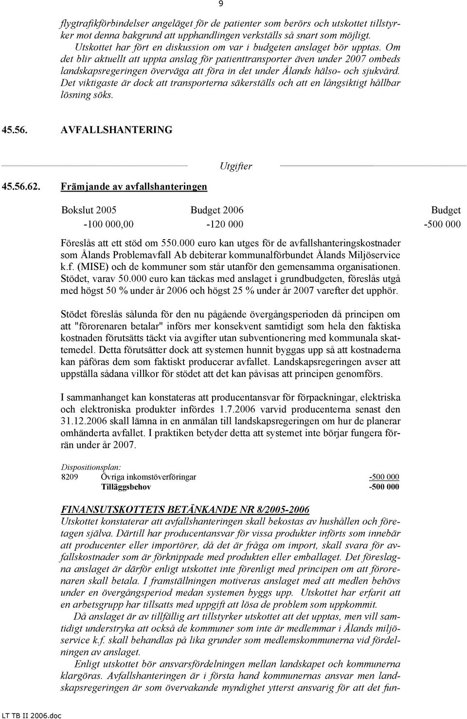 Om det blir aktuellt att uppta anslag för patienttransporter även under 2007 ombeds landskapsregeringen överväga att föra in det under Ålands hälso- och sjukvård.